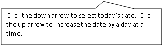 Rectangular Callout: Click the down arrow to select today’s date.  Click the up arrow to increase the date by a day at a time.